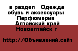  в раздел : Одежда, обувь и аксессуары » Парфюмерия . Алтайский край,Новоалтайск г.